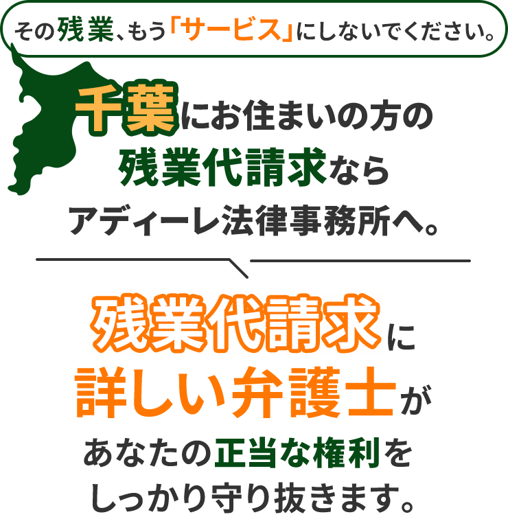 その残業、もう「サービス」にしないでください。千葉にお住まいの方の残業代請求ならアディーレ法律事務所へ。残業代請求に詳しい弁護士があなたの正当な権利をしっかり守り抜きます。